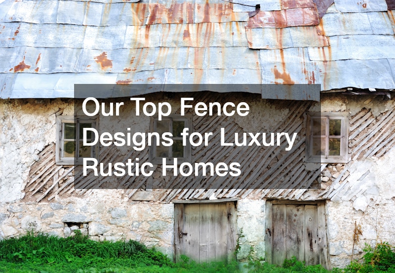 Our Top Fence Designs for Luxury Rustic Homes